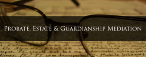 Probate Estate Guardianship Mediation